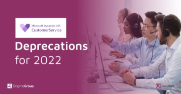 Deprecations Coming in Microsoft Dynamics 365 Customer Service for 2022